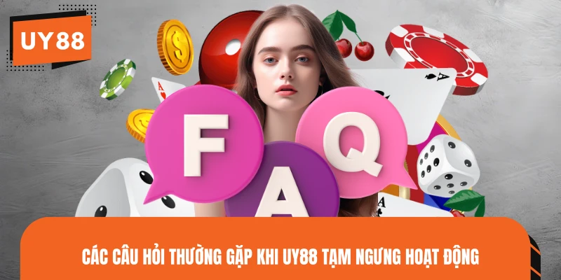 Các câu hỏi thường gặp khi UY88 tạm ngưng hoạt động